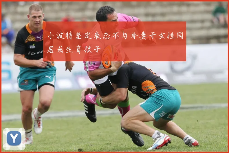 小波特坚定表态不与非妻子女性同居或生育孩子