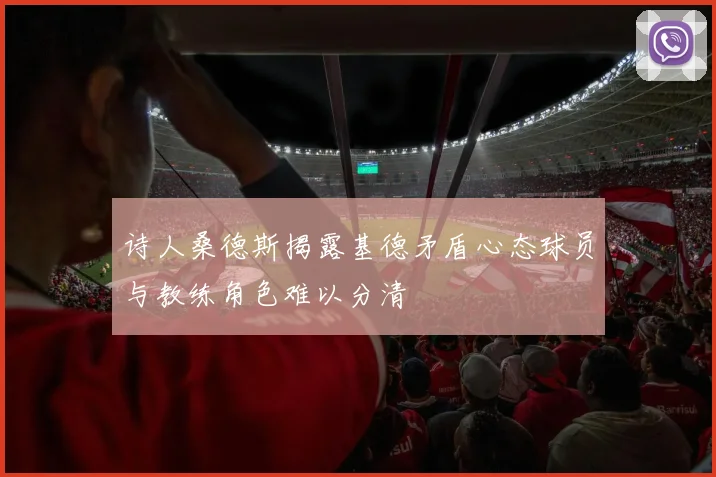 诗人桑德斯揭露基德矛盾心态球员与教练角色难以分清