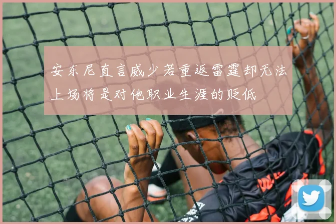 安东尼直言威少若重返雷霆却无法上场将是对他职业生涯的贬低