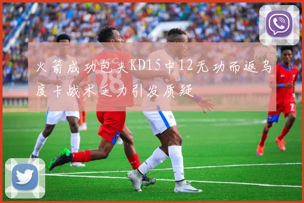 火箭成功包夹KD15中12无功而返乌度卡战术乏力引发质疑
