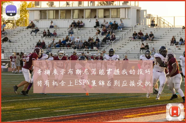 夸梅表示布朗尼若能掌握我的技巧将有机会上ESPN集锦否则应接受批评
