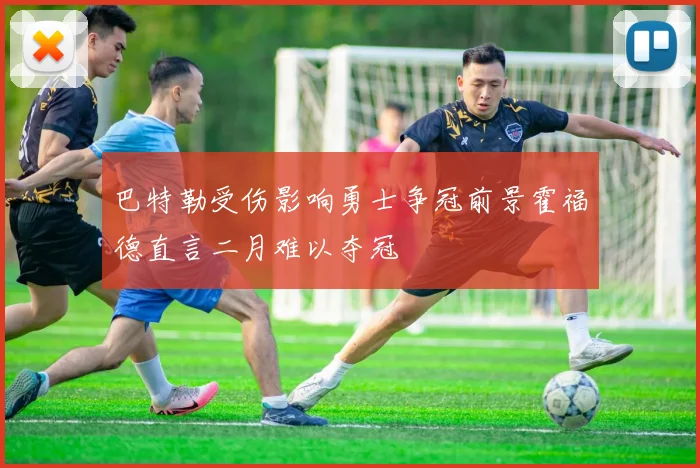 巴特勒受伤影响勇士争冠前景霍福德直言二月难以夺冠
