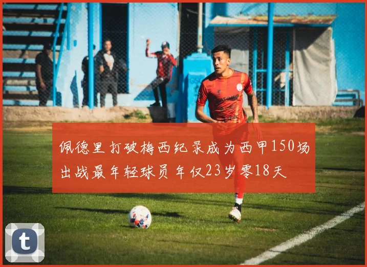 佩德里打破梅西纪录成为西甲150场出战最年轻球员年仅23岁零18天