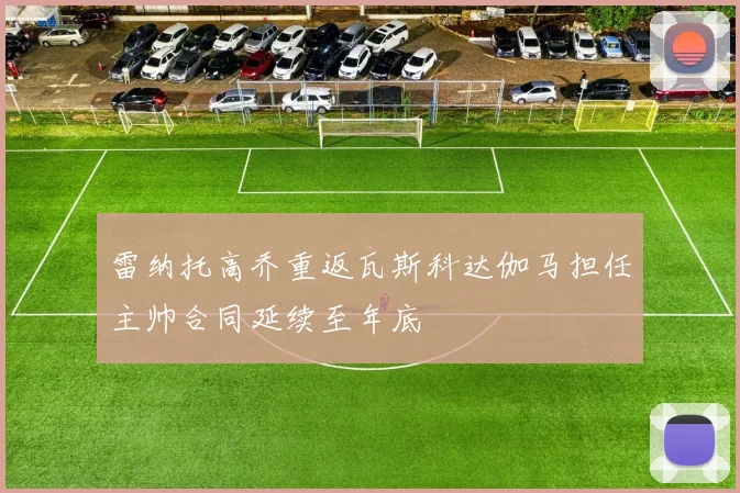雷纳托高乔重返瓦斯科达伽马担任主帅合同延续至年底