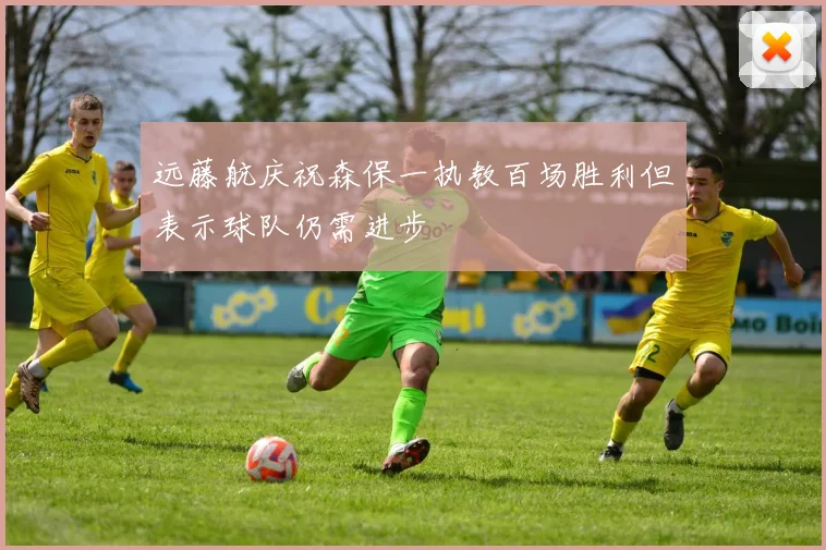 远藤航庆祝森保一执教百场胜利但表示球队仍需进步