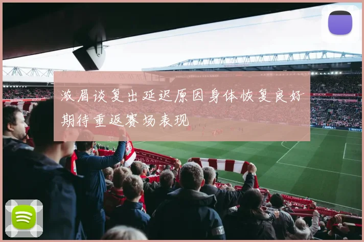 浓眉谈复出延迟原因身体恢复良好期待重返赛场表现