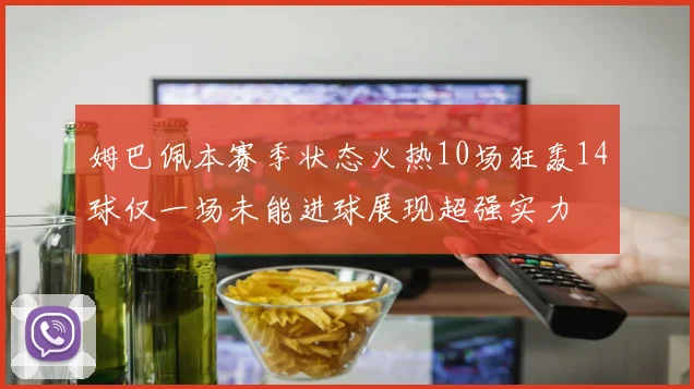 姆巴佩本赛季状态火热10场狂轰14球仅一场未能进球展现超强实力