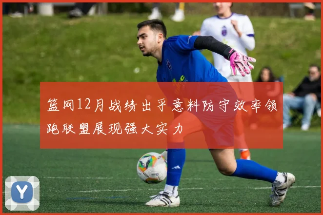 篮网12月战绩出乎意料防守效率领跑联盟展现强大实力